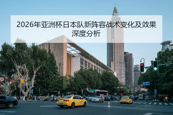 2026年亚洲杯日本队新阵容战术变化及效果深度分析