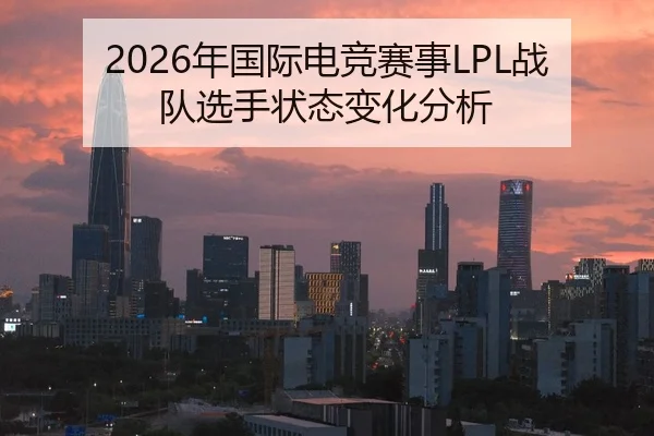 2026年国际电竞赛事LPL战队选手状态变化分析