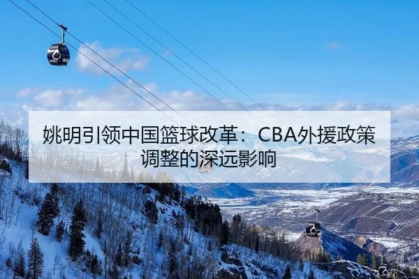 姚明引领中国篮球改革：CBA外援政策调整的深远影响
