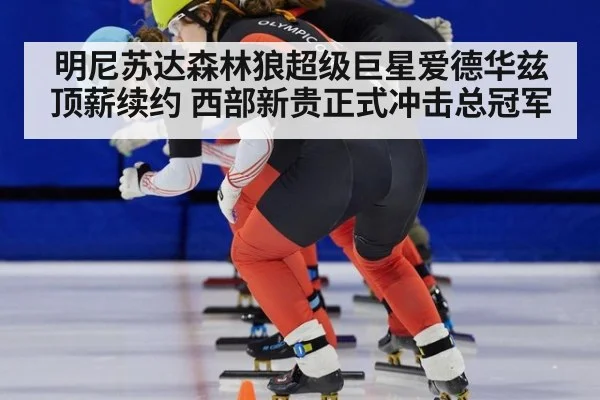 明尼苏达森林狼超级巨星爱德华兹顶薪续约 西部新贵正式冲击总冠军