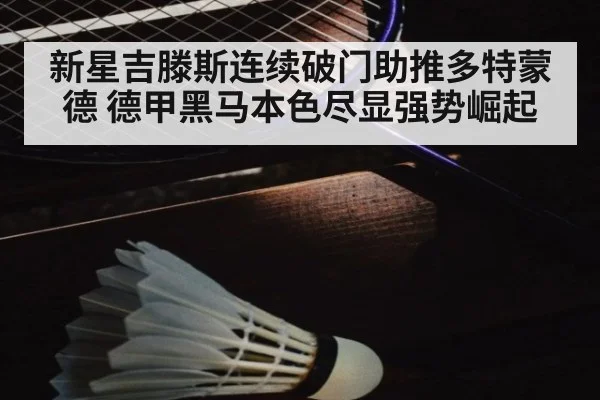 新星吉滕斯连续破门助推多特蒙德 德甲黑马本色尽显强势崛起